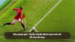 Kèo phạt góc - Chiến thuật đánh bại nhà cái dễ như ăn kẹo