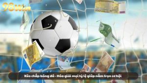 Kèo chấp bóng đá - Hóa giải mọi tỷ lệ giúp nắm trọn cơ hội