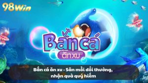 Bắn cá ăn xu - Săn mồi đổi thưởng, nhận quà quý hiếm