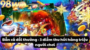 Bắn cá đổi thưởng - 3 điểm thu hút hàng triệu người chơi