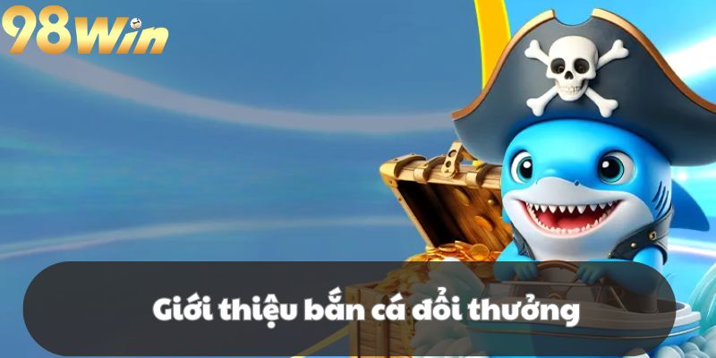 Sơ lược bắn cá đổi thưởng