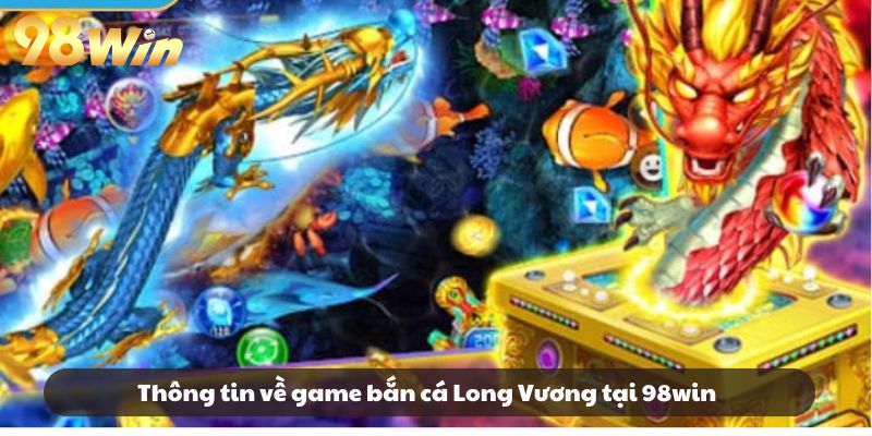Thông tin về game bắn cá Long Vương tại 98win