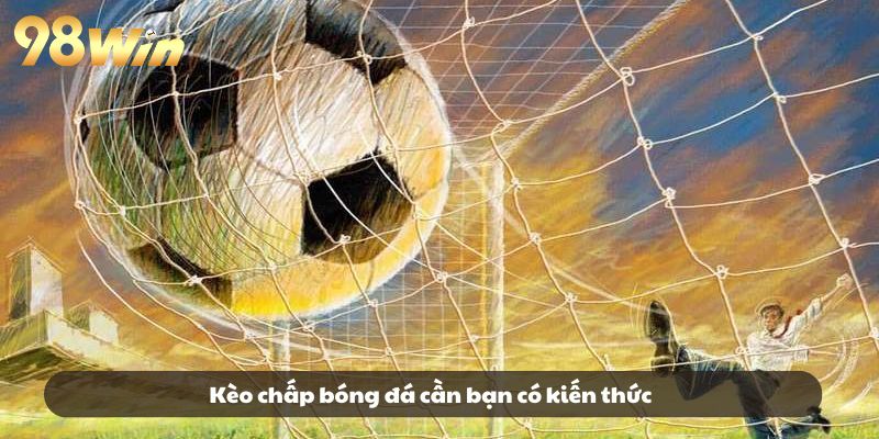 Kèo chấp bóng đá cần bạn có kiến thức