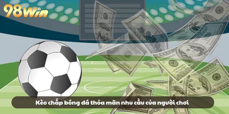 Kèo chấp bóng đá thỏa mãn nhu cầu của người chơi