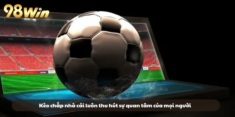 Kèo chấp nhà cái luôn thu hút sự quan tâm của mọi người