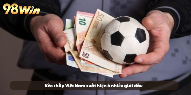 Kèo chấp Việt Nam xuất hiện ở nhiều giải đấu