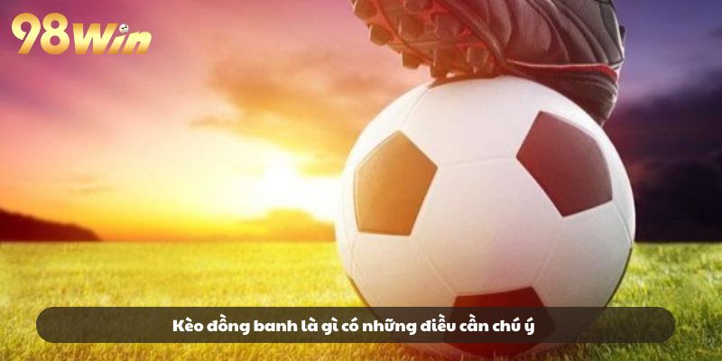 Kèo đồng banh là gì có những điều cần chú ý