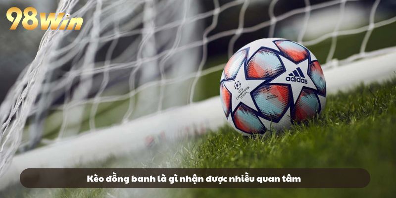 Kèo đồng banh là gì nhận được nhiều quan tâm