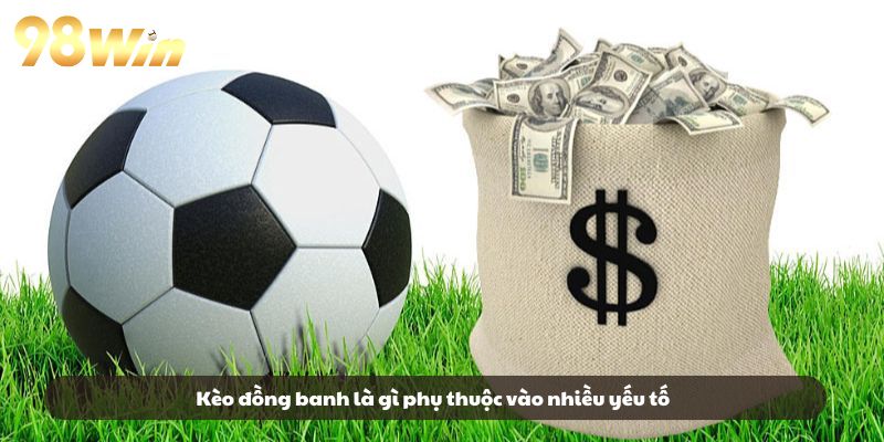 Kèo đồng banh là gì phụ thuộc vào nhiều yếu tố