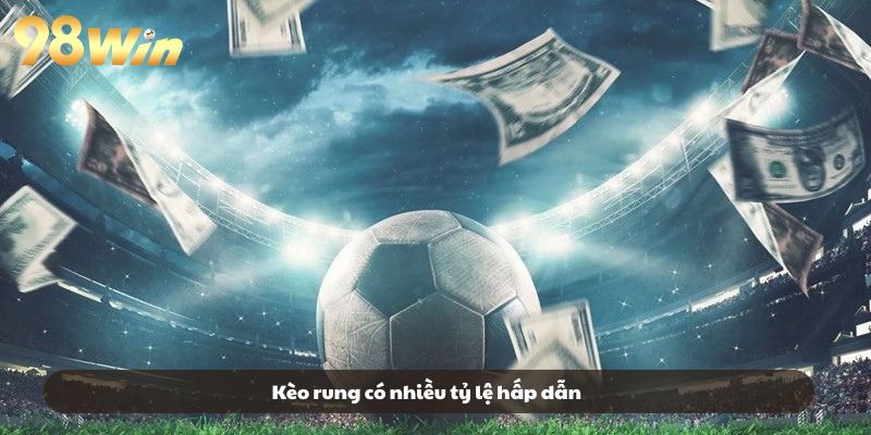 Kèo rung có nhiều tỷ lệ hấp dẫn