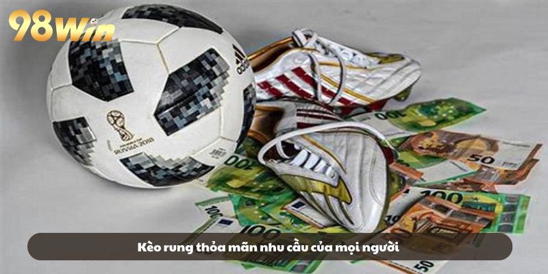 Kèo rung thỏa mãn nhu cầu của mọi người